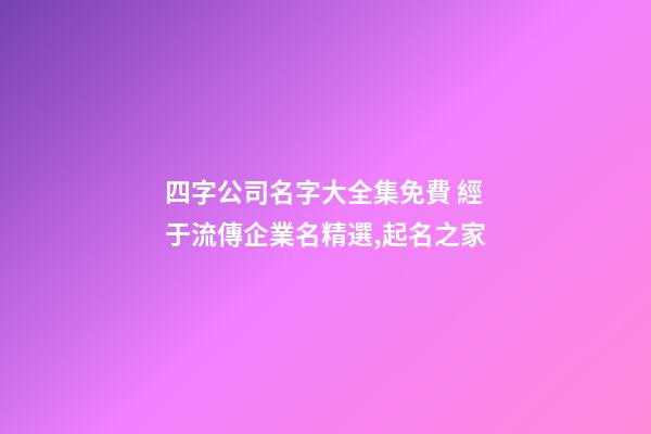 四字公司名字大全集免費 經于流傳企業名精選,起名之家-第1張-公司起名-玄機派